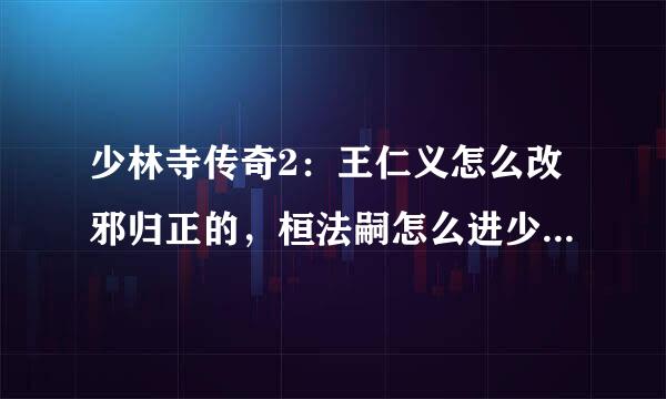 少林寺传奇2：王仁义怎么改邪归正的，桓法嗣怎么进少林寺的？