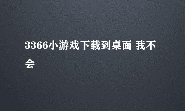 3366小游戏下载到桌面 我不会