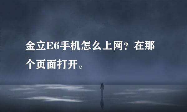 金立E6手机怎么上网？在那个页面打开。