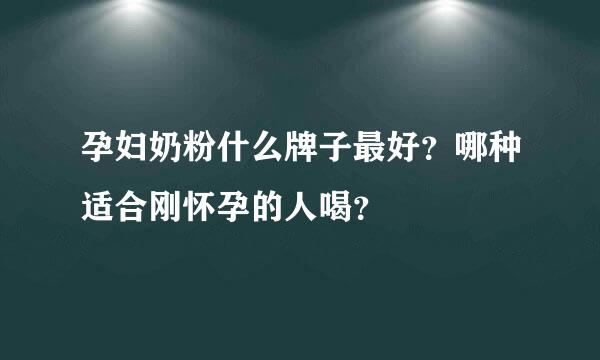 孕妇奶粉什么牌子最好？哪种适合刚怀孕的人喝？