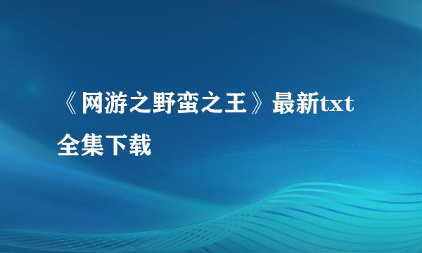 《网游之野蛮之王》最新txt全集下载