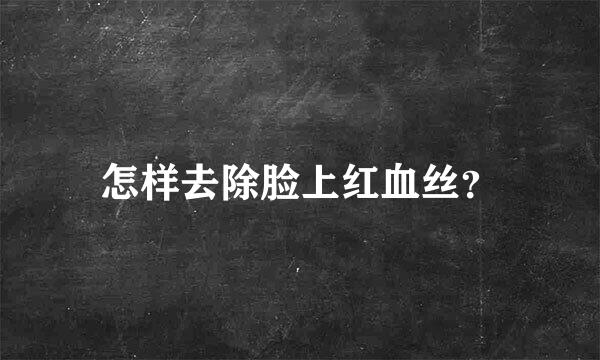 怎样去除脸上红血丝？