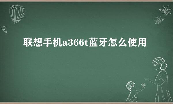 联想手机a366t蓝牙怎么使用