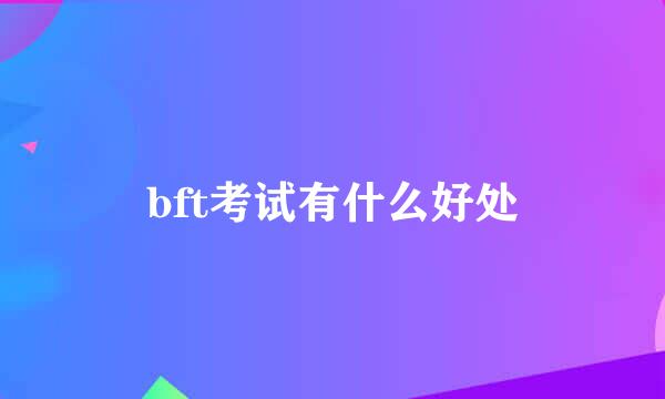 bft考试有什么好处