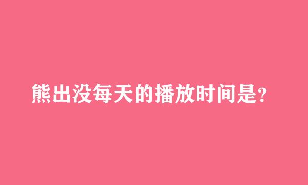 熊出没每天的播放时间是？