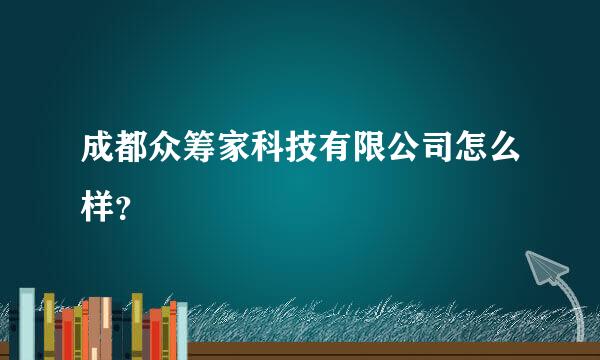 成都众筹家科技有限公司怎么样？