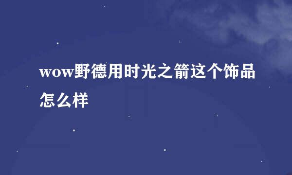 wow野德用时光之箭这个饰品怎么样