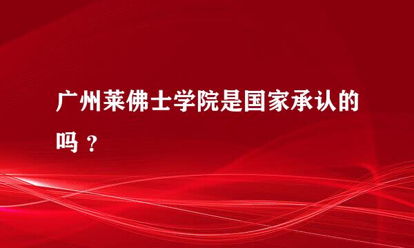 广州莱佛士学院是国家承认的吗 ？