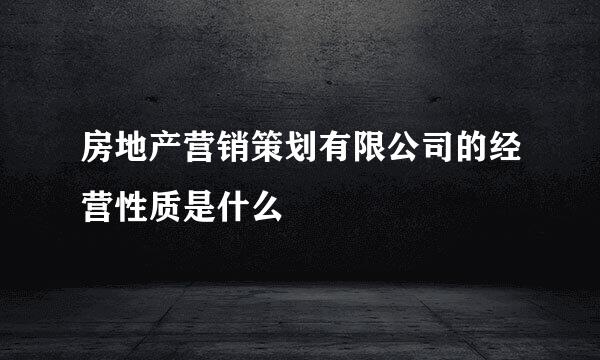 房地产营销策划有限公司的经营性质是什么