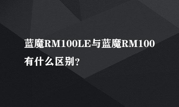 蓝魔RM100LE与蓝魔RM100有什么区别？