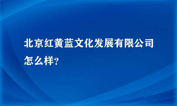 北京红黄蓝文化发展有限公司怎么样？