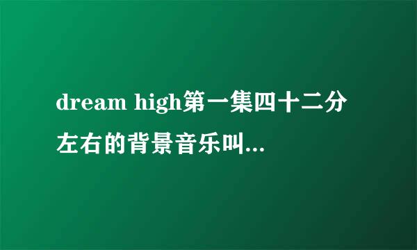 dream high第一集四十二分左右的背景音乐叫什么名字，找了好久，求助好心人