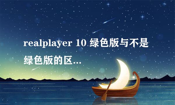 realplayer 10 绿色版与不是绿色版的区别?怎么装了好象打不开?