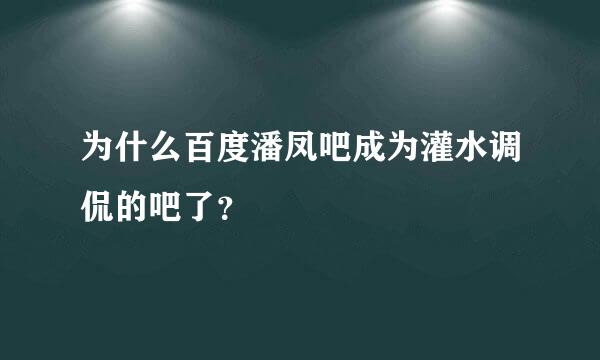 为什么百度潘凤吧成为灌水调侃的吧了？