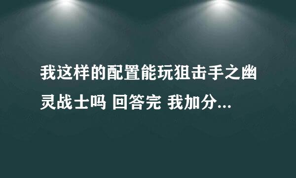 我这样的配置能玩狙击手之幽灵战士吗 回答完 我加分 你们知道的 不然问题过期又被收回去了