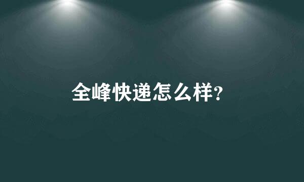 全峰快递怎么样？