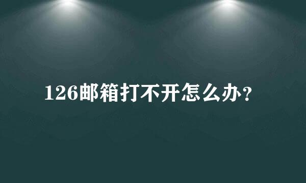 126邮箱打不开怎么办？