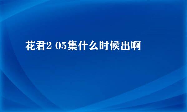 花君2 05集什么时候出啊