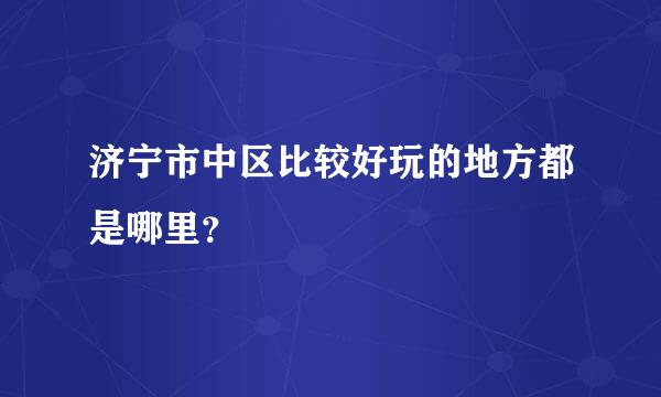 济宁市中区比较好玩的地方都是哪里？