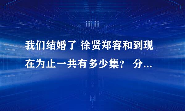 我们结婚了 徐贤郑容和到现在为止一共有多少集？ 分别的日期