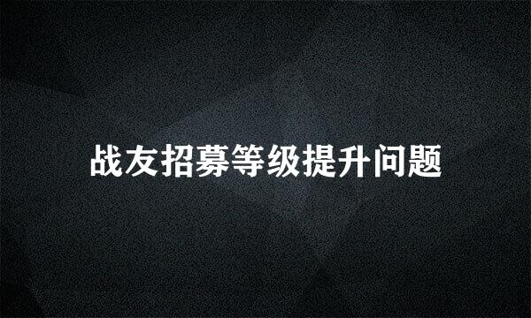 战友招募等级提升问题