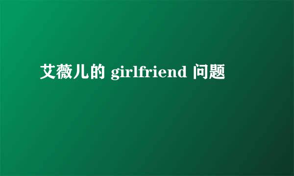 艾薇儿的 girlfriend 问题