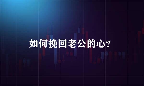 如何挽回老公的心？