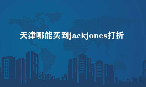 天津哪能买到jackjones打折