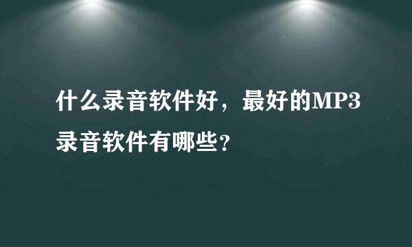 什么录音软件好，最好的MP3录音软件有哪些？