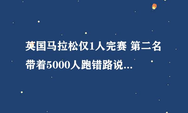 英国马拉松仅1人完赛 第二名带着5000人跑错路说明了什么道理