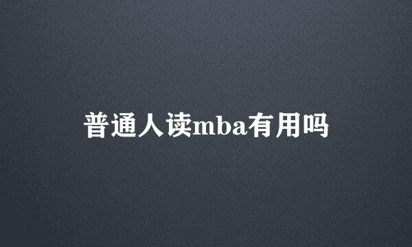 普通人读mba有用吗