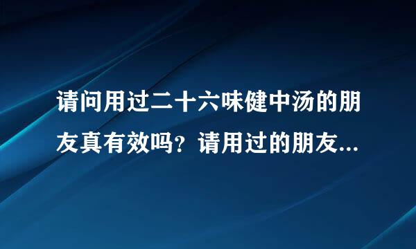 请问用过二十六味健中汤的朋友真有效吗？请用过的朋友来谈谈，是在网上买还是到医院去？