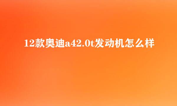 12款奥迪a42.0t发动机怎么样