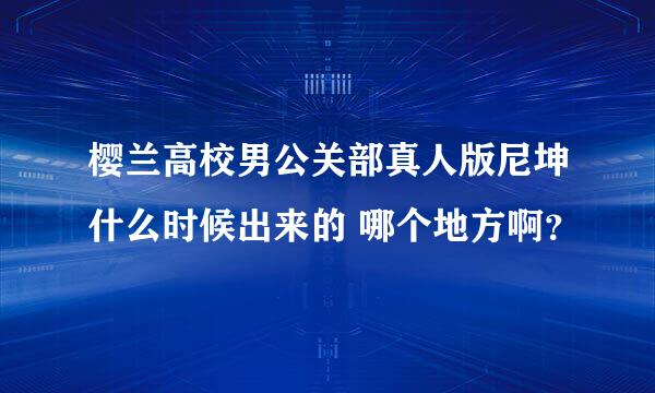 樱兰高校男公关部真人版尼坤什么时候出来的 哪个地方啊？