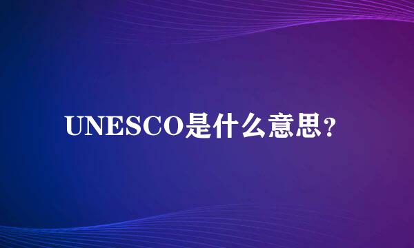 UNESCO是什么意思？