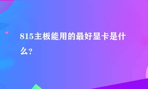 815主板能用的最好显卡是什么？