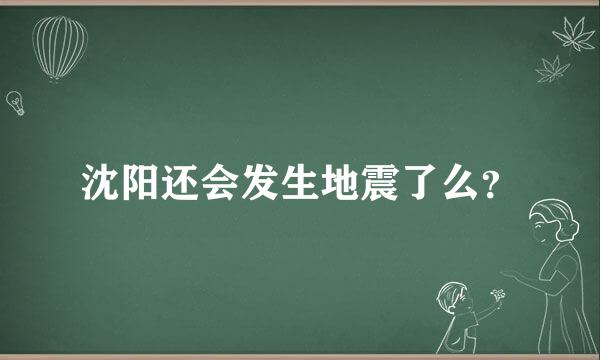 沈阳还会发生地震了么？