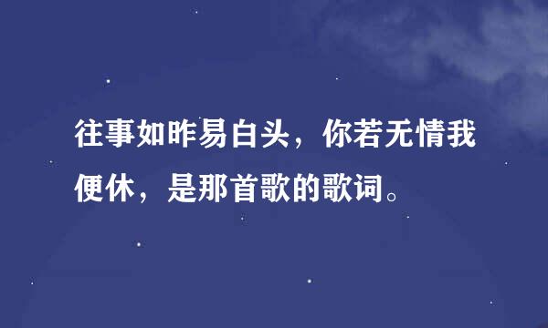 往事如昨易白头，你若无情我便休，是那首歌的歌词。