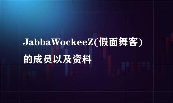 JabbaWockeeZ(假面舞客)的成员以及资料