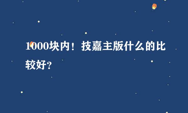 1000块内！技嘉主版什么的比较好？