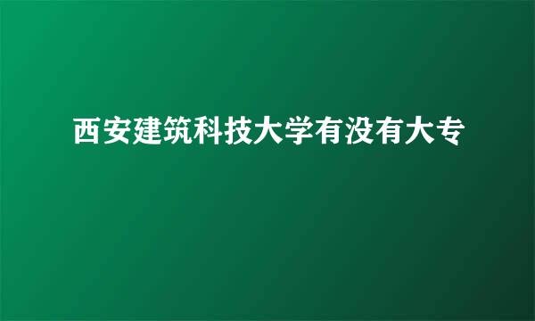 西安建筑科技大学有没有大专