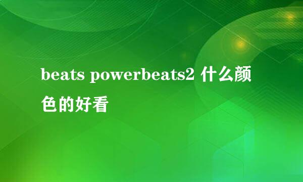 beats powerbeats2 什么颜色的好看