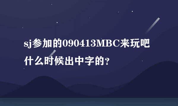 sj参加的090413MBC来玩吧什么时候出中字的？