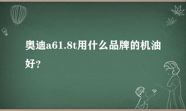 奥迪a61.8t用什么品牌的机油好？