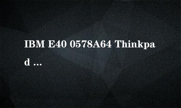 IBM E40 0578A64 Thinkpad E40-A64的本本怎么样啊 ？4200能入手么？