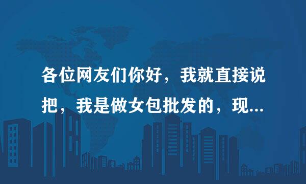 各位网友们你好，我就直接说把，我是做女包批发的，现在想做淘宝店，而且店已经开起来了，但是我不明白