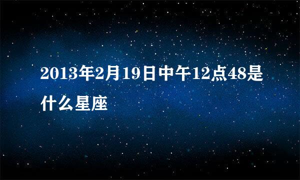 2013年2月19日中午12点48是什么星座