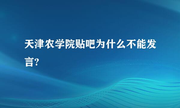 天津农学院贴吧为什么不能发言?