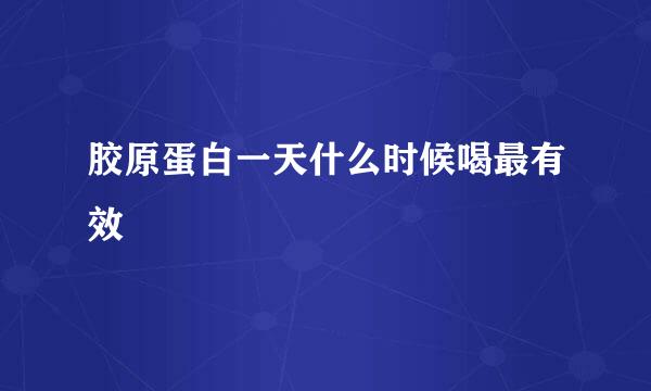 胶原蛋白一天什么时候喝最有效