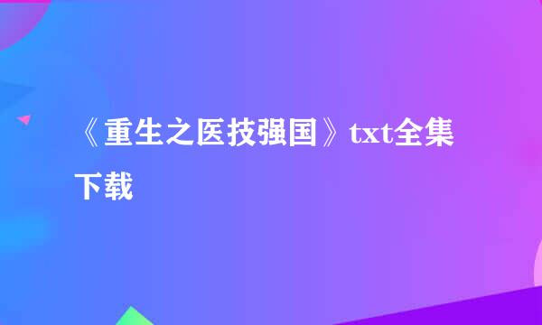 《重生之医技强国》txt全集下载